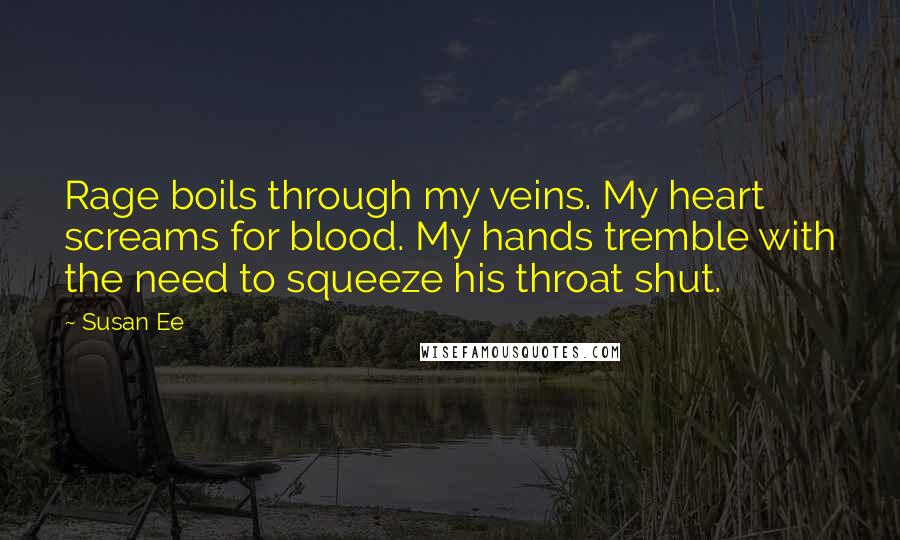 Susan Ee Quotes: Rage boils through my veins. My heart screams for blood. My hands tremble with the need to squeeze his throat shut.