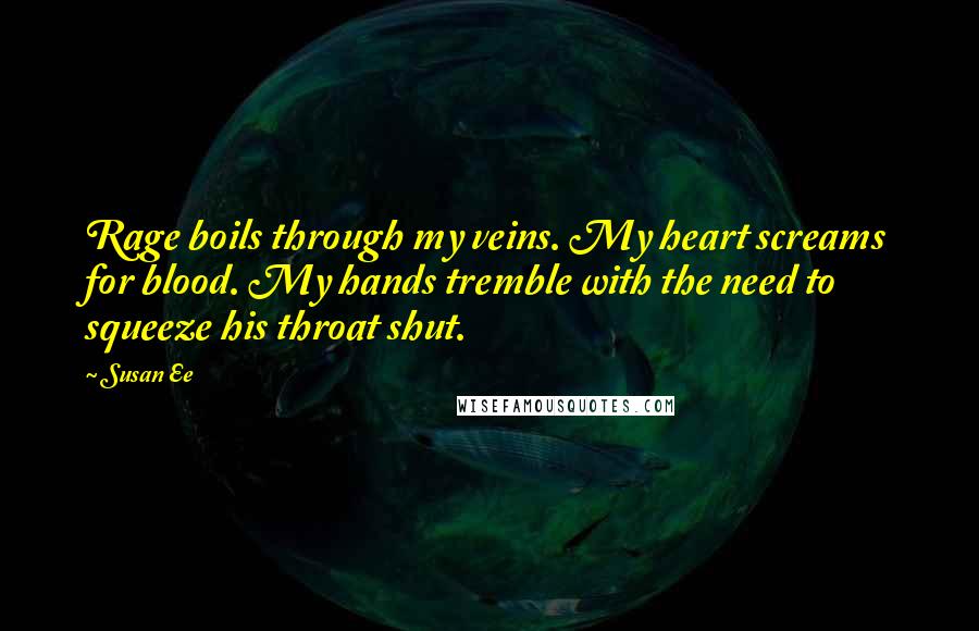 Susan Ee Quotes: Rage boils through my veins. My heart screams for blood. My hands tremble with the need to squeeze his throat shut.