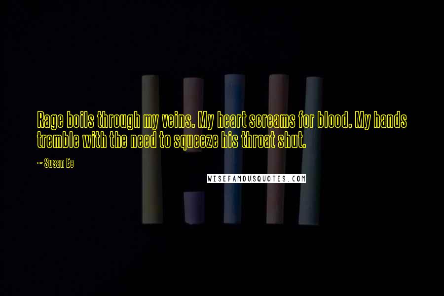Susan Ee Quotes: Rage boils through my veins. My heart screams for blood. My hands tremble with the need to squeeze his throat shut.