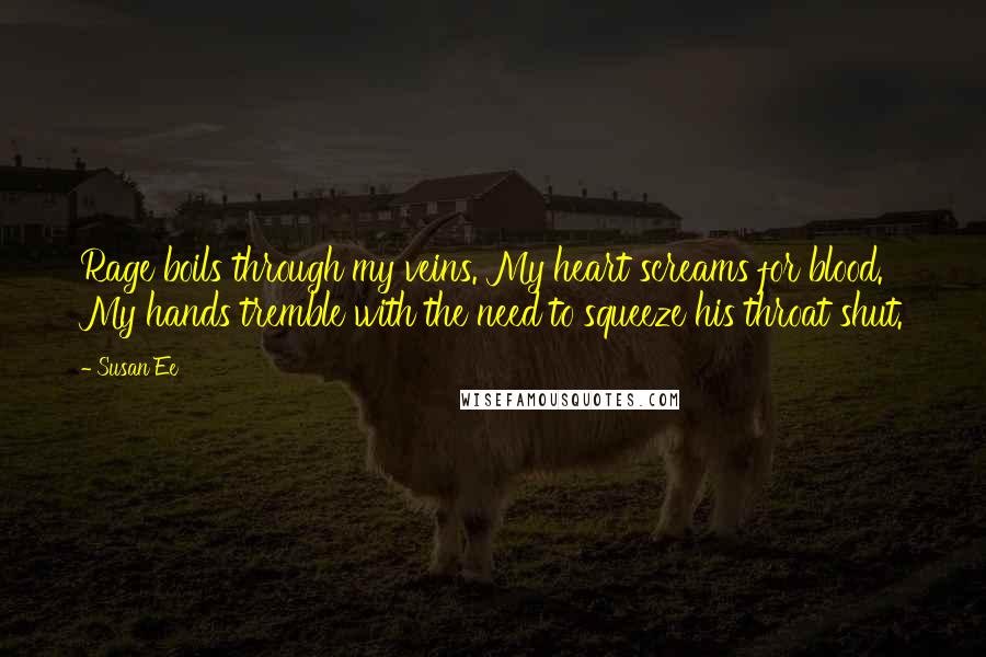 Susan Ee Quotes: Rage boils through my veins. My heart screams for blood. My hands tremble with the need to squeeze his throat shut.