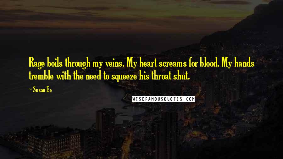 Susan Ee Quotes: Rage boils through my veins. My heart screams for blood. My hands tremble with the need to squeeze his throat shut.