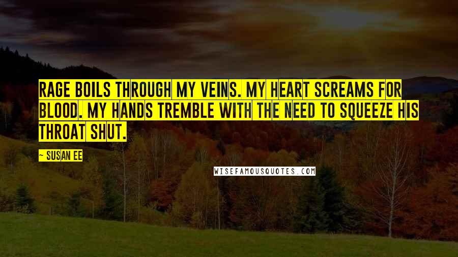 Susan Ee Quotes: Rage boils through my veins. My heart screams for blood. My hands tremble with the need to squeeze his throat shut.