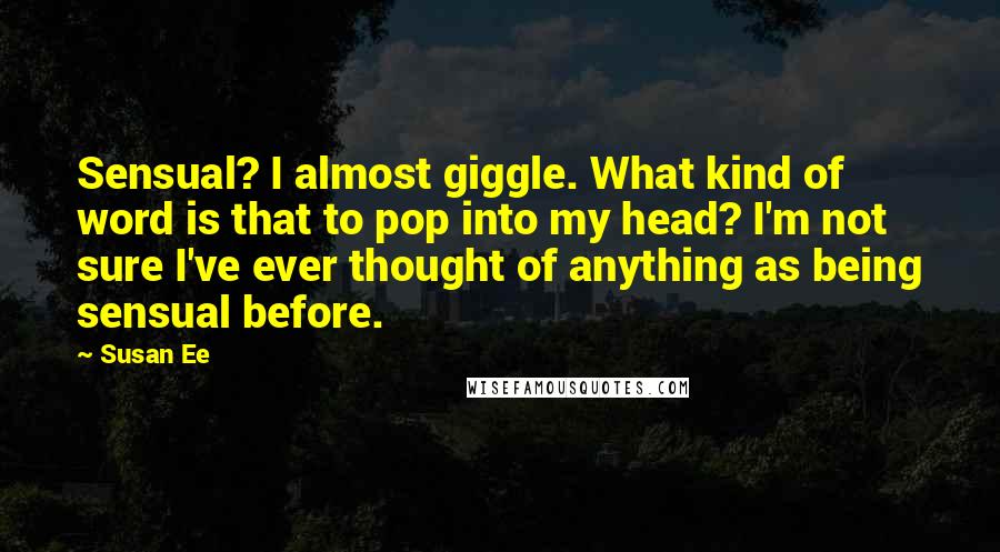 Susan Ee Quotes: Sensual? I almost giggle. What kind of word is that to pop into my head? I'm not sure I've ever thought of anything as being sensual before.