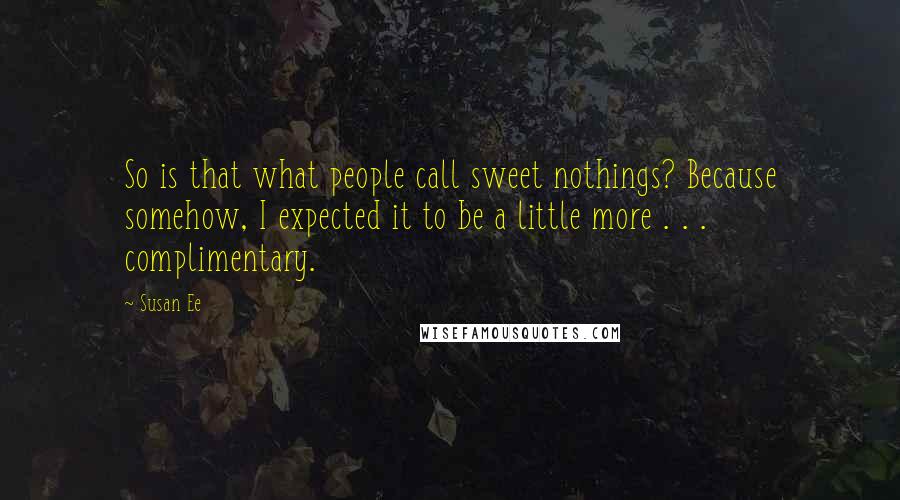 Susan Ee Quotes: So is that what people call sweet nothings? Because somehow, I expected it to be a little more . . . complimentary.