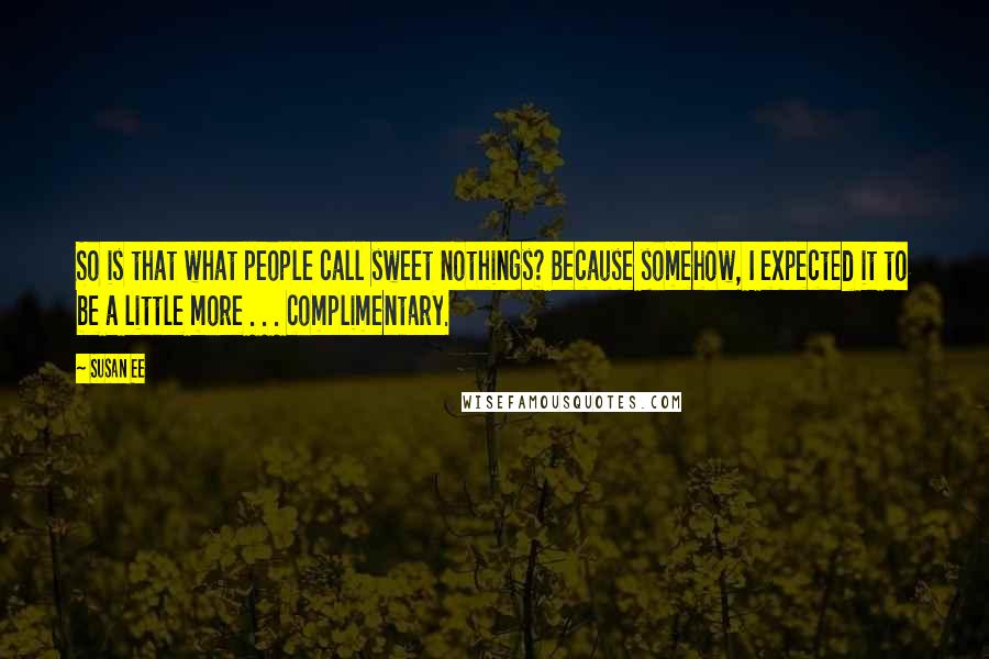 Susan Ee Quotes: So is that what people call sweet nothings? Because somehow, I expected it to be a little more . . . complimentary.