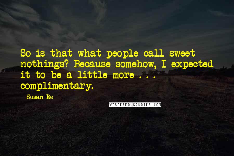 Susan Ee Quotes: So is that what people call sweet nothings? Because somehow, I expected it to be a little more . . . complimentary.