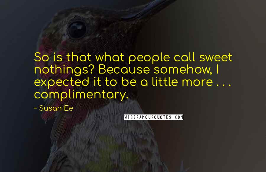 Susan Ee Quotes: So is that what people call sweet nothings? Because somehow, I expected it to be a little more . . . complimentary.