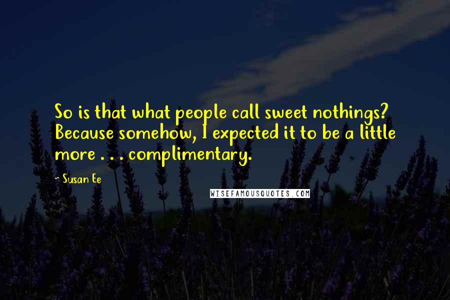 Susan Ee Quotes: So is that what people call sweet nothings? Because somehow, I expected it to be a little more . . . complimentary.