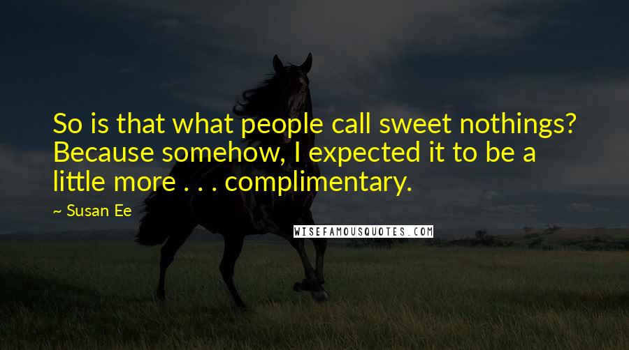 Susan Ee Quotes: So is that what people call sweet nothings? Because somehow, I expected it to be a little more . . . complimentary.