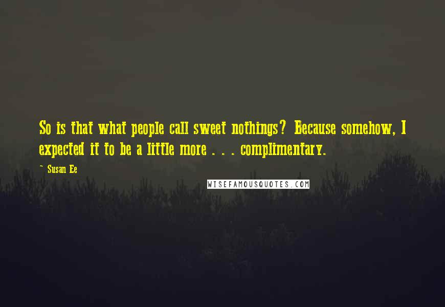 Susan Ee Quotes: So is that what people call sweet nothings? Because somehow, I expected it to be a little more . . . complimentary.
