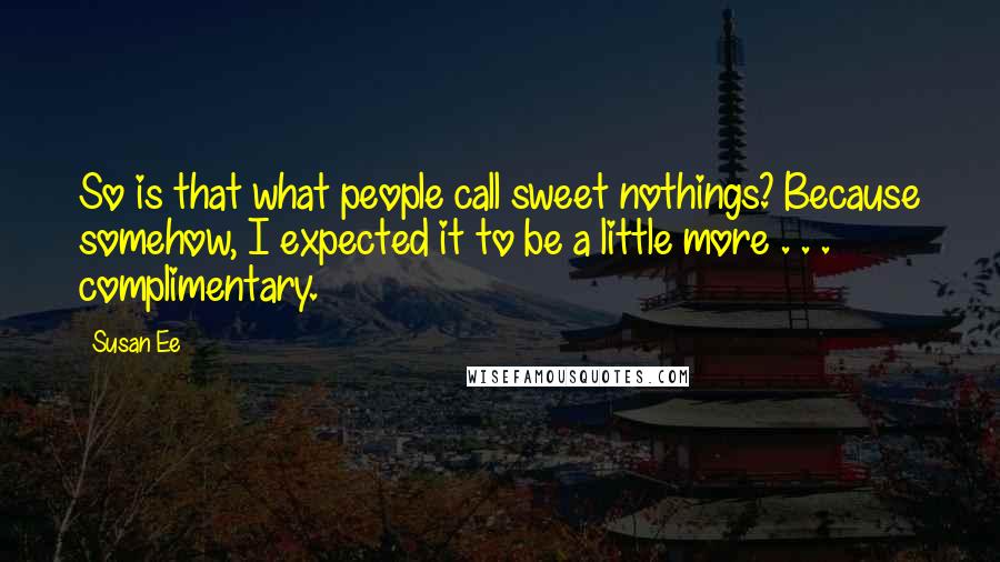 Susan Ee Quotes: So is that what people call sweet nothings? Because somehow, I expected it to be a little more . . . complimentary.