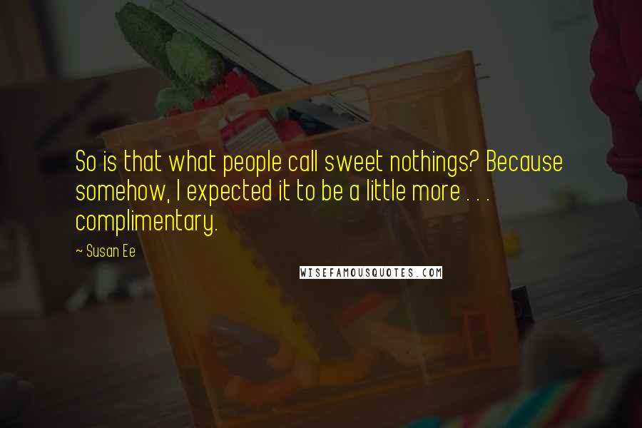 Susan Ee Quotes: So is that what people call sweet nothings? Because somehow, I expected it to be a little more . . . complimentary.