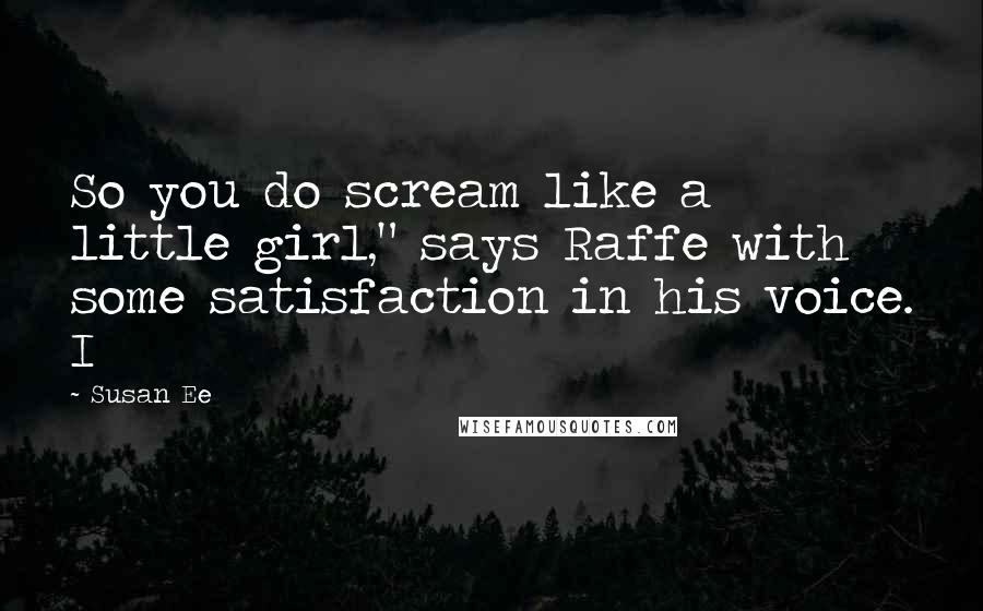 Susan Ee Quotes: So you do scream like a little girl," says Raffe with some satisfaction in his voice. I