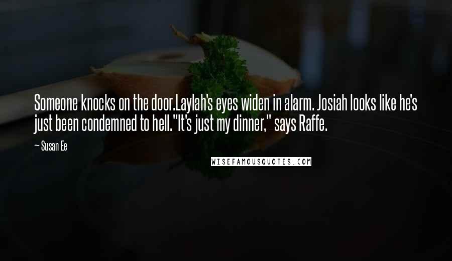 Susan Ee Quotes: Someone knocks on the door.Laylah's eyes widen in alarm. Josiah looks like he's just been condemned to hell."It's just my dinner," says Raffe.