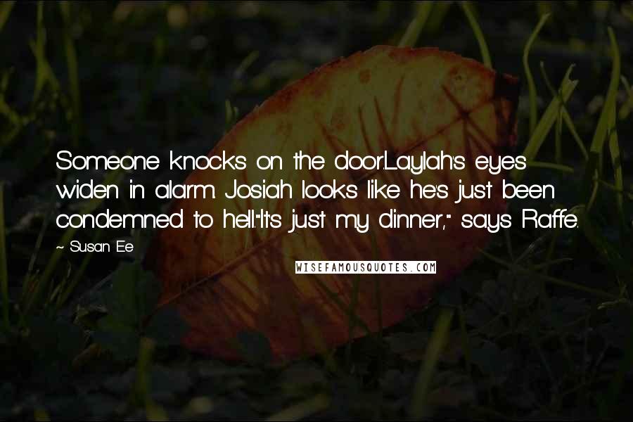 Susan Ee Quotes: Someone knocks on the door.Laylah's eyes widen in alarm. Josiah looks like he's just been condemned to hell."It's just my dinner," says Raffe.