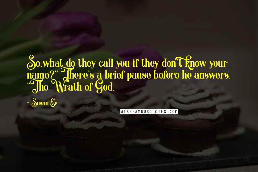 Susan Ee Quotes: So,what do they call you if they don't know your name?" There's a brief pause before he answers. "The Wrath of God.