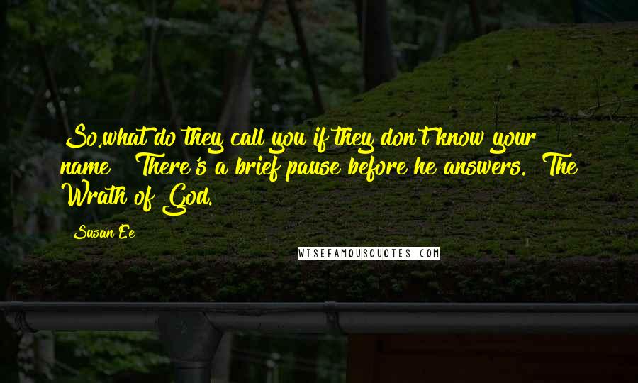 Susan Ee Quotes: So,what do they call you if they don't know your name?" There's a brief pause before he answers. "The Wrath of God.