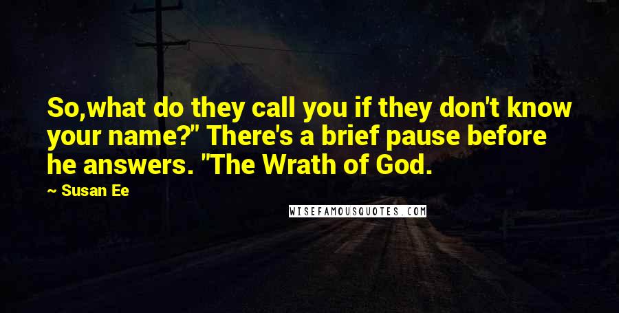 Susan Ee Quotes: So,what do they call you if they don't know your name?" There's a brief pause before he answers. "The Wrath of God.