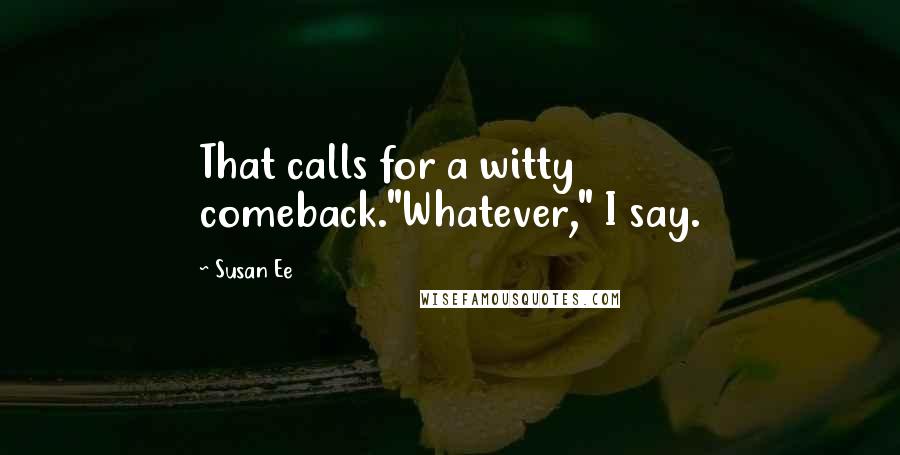Susan Ee Quotes: That calls for a witty comeback."Whatever," I say.