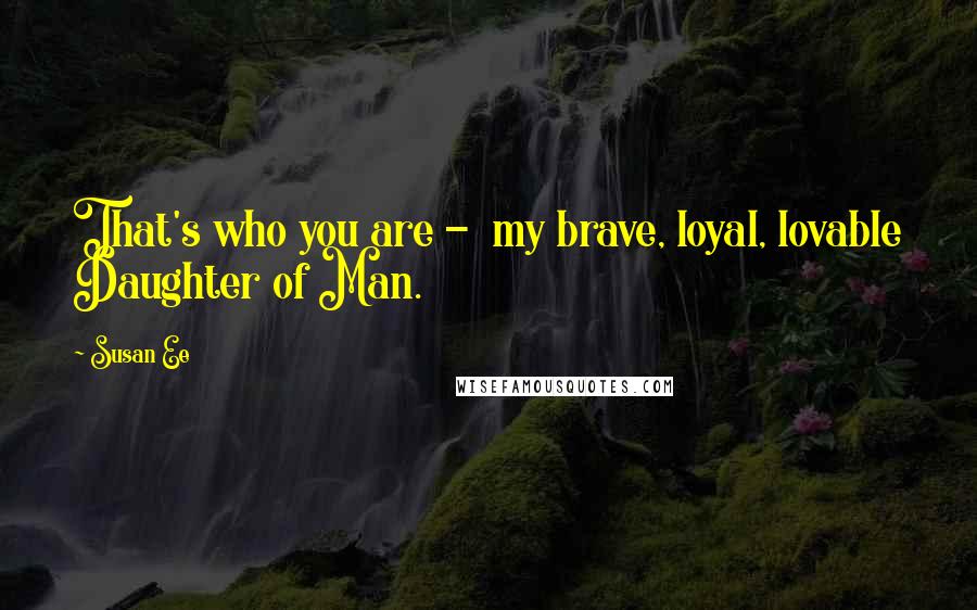 Susan Ee Quotes: That's who you are - my brave, loyal, lovable Daughter of Man.