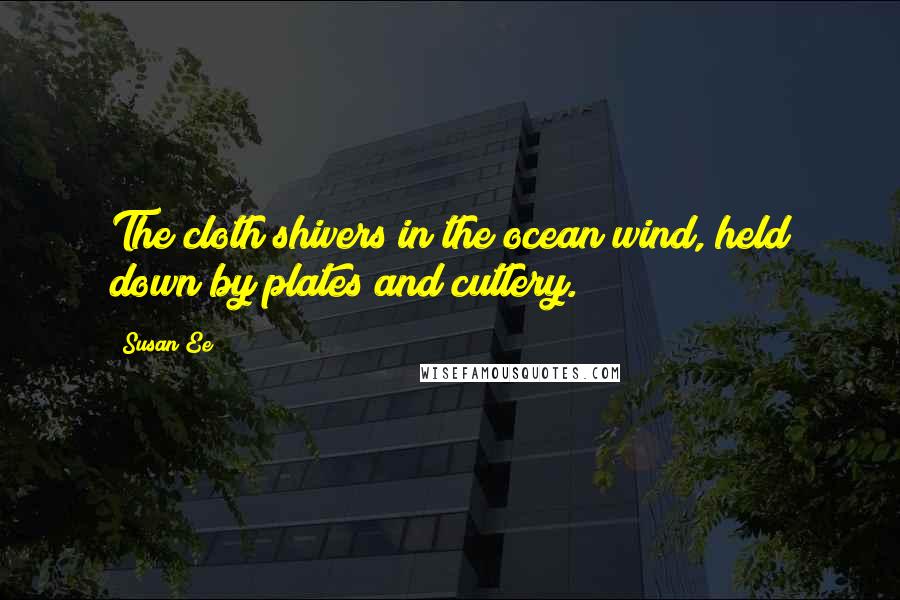 Susan Ee Quotes: The cloth shivers in the ocean wind, held down by plates and cutlery.