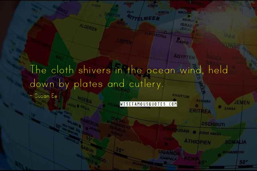 Susan Ee Quotes: The cloth shivers in the ocean wind, held down by plates and cutlery.