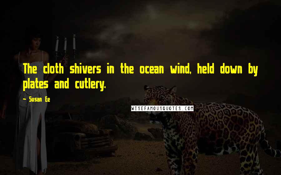 Susan Ee Quotes: The cloth shivers in the ocean wind, held down by plates and cutlery.