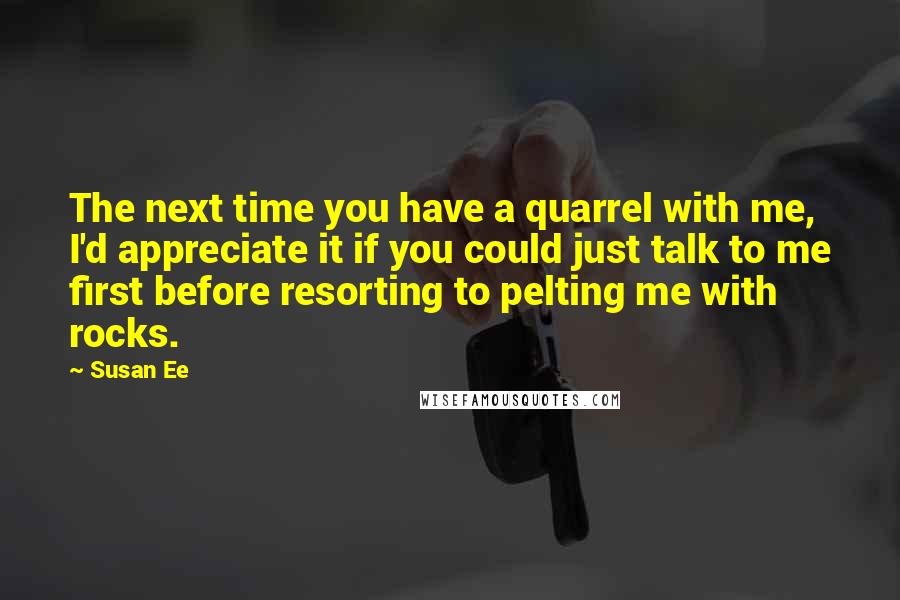Susan Ee Quotes: The next time you have a quarrel with me, I'd appreciate it if you could just talk to me first before resorting to pelting me with rocks.