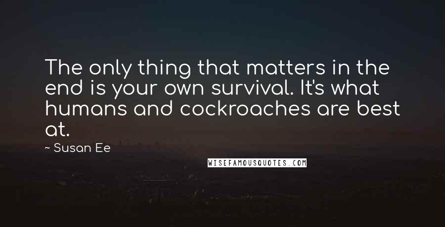 Susan Ee Quotes: The only thing that matters in the end is your own survival. It's what humans and cockroaches are best at.
