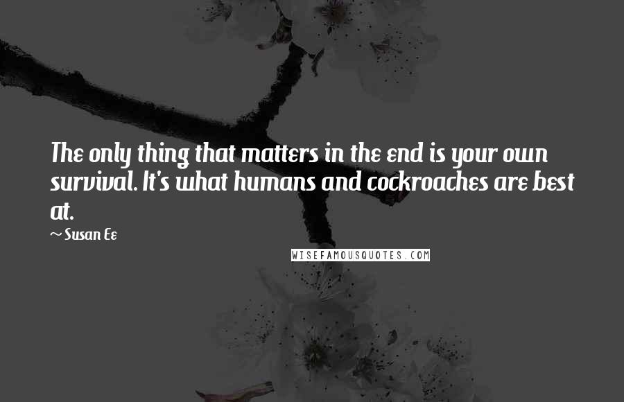 Susan Ee Quotes: The only thing that matters in the end is your own survival. It's what humans and cockroaches are best at.