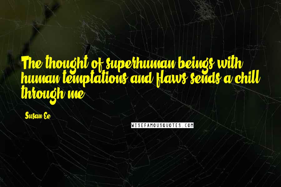 Susan Ee Quotes: The thought of superhuman beings with human temptations and flaws sends a chill through me.