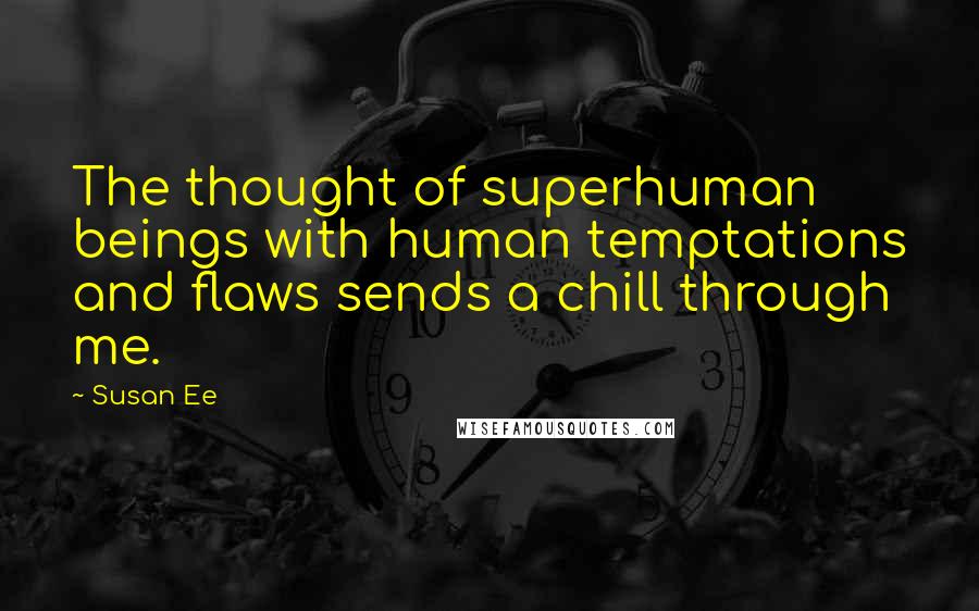 Susan Ee Quotes: The thought of superhuman beings with human temptations and flaws sends a chill through me.