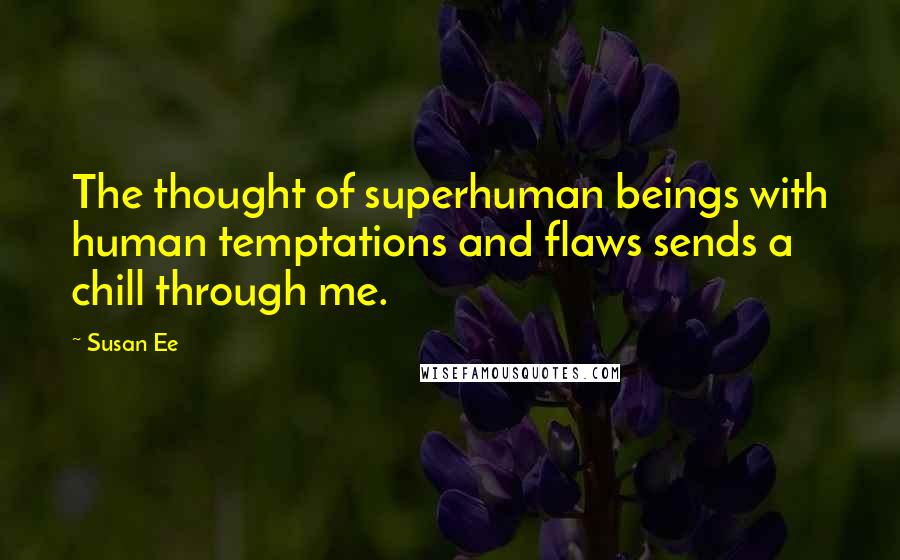 Susan Ee Quotes: The thought of superhuman beings with human temptations and flaws sends a chill through me.