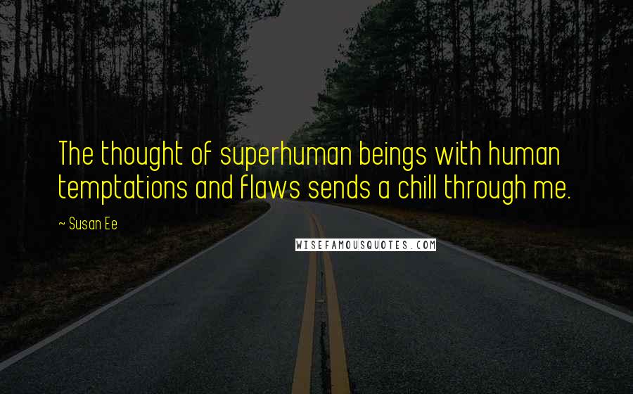 Susan Ee Quotes: The thought of superhuman beings with human temptations and flaws sends a chill through me.