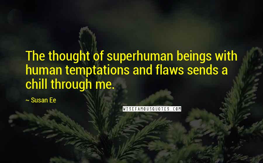 Susan Ee Quotes: The thought of superhuman beings with human temptations and flaws sends a chill through me.