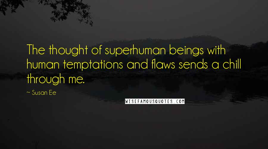 Susan Ee Quotes: The thought of superhuman beings with human temptations and flaws sends a chill through me.