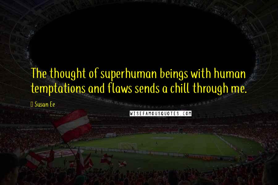 Susan Ee Quotes: The thought of superhuman beings with human temptations and flaws sends a chill through me.