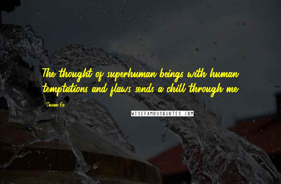 Susan Ee Quotes: The thought of superhuman beings with human temptations and flaws sends a chill through me.