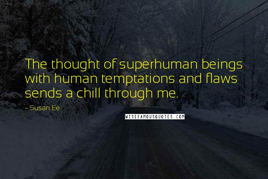 Susan Ee Quotes: The thought of superhuman beings with human temptations and flaws sends a chill through me.