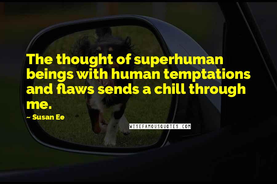 Susan Ee Quotes: The thought of superhuman beings with human temptations and flaws sends a chill through me.