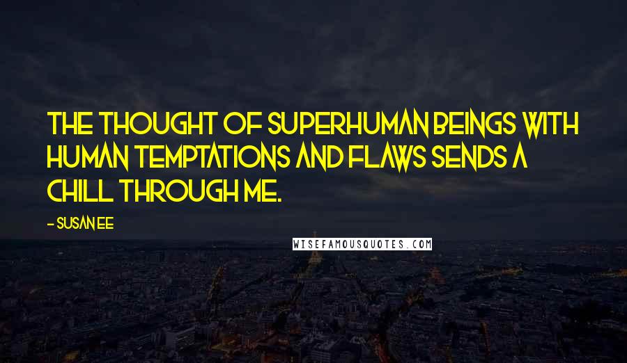 Susan Ee Quotes: The thought of superhuman beings with human temptations and flaws sends a chill through me.