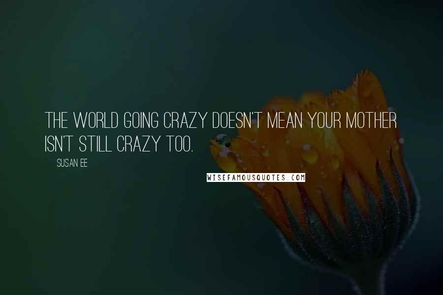 Susan Ee Quotes: The world going crazy doesn't mean your mother isn't still crazy too.