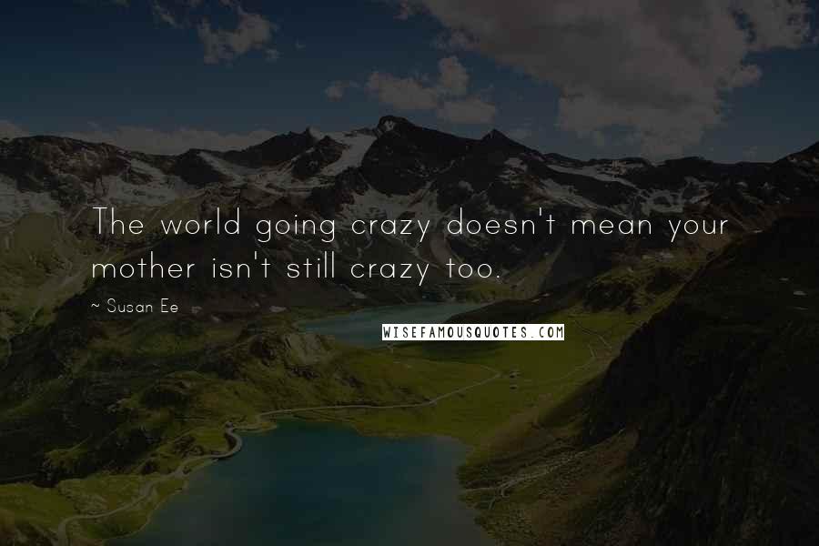 Susan Ee Quotes: The world going crazy doesn't mean your mother isn't still crazy too.