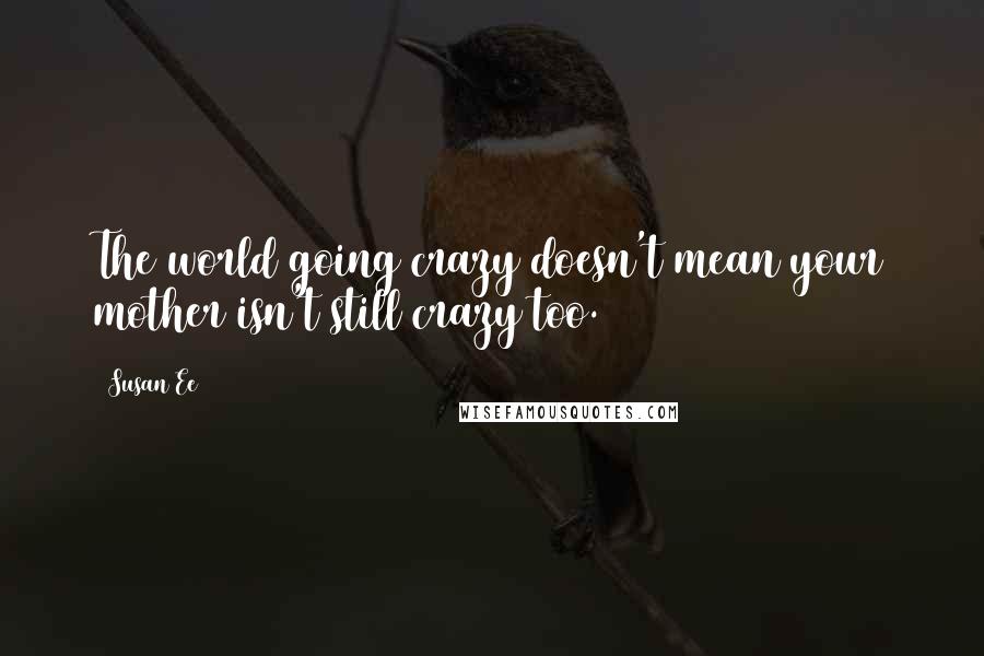 Susan Ee Quotes: The world going crazy doesn't mean your mother isn't still crazy too.
