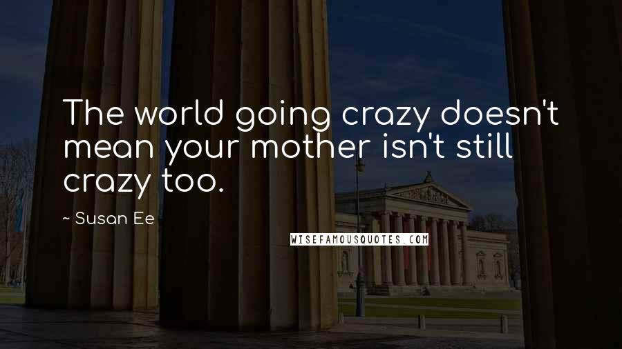Susan Ee Quotes: The world going crazy doesn't mean your mother isn't still crazy too.