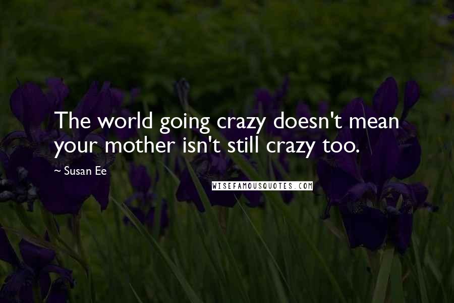 Susan Ee Quotes: The world going crazy doesn't mean your mother isn't still crazy too.