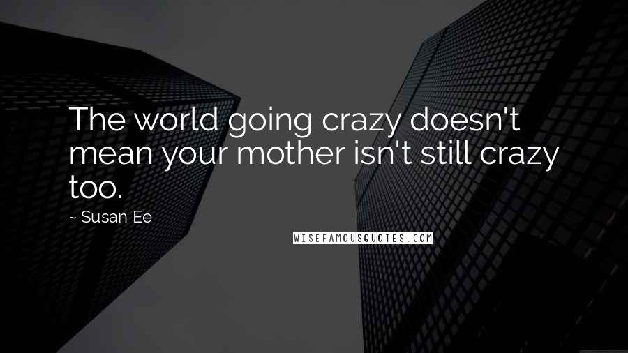 Susan Ee Quotes: The world going crazy doesn't mean your mother isn't still crazy too.