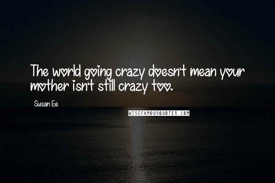 Susan Ee Quotes: The world going crazy doesn't mean your mother isn't still crazy too.