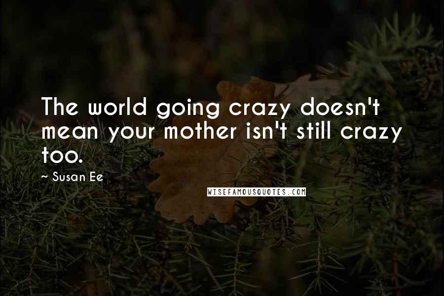 Susan Ee Quotes: The world going crazy doesn't mean your mother isn't still crazy too.