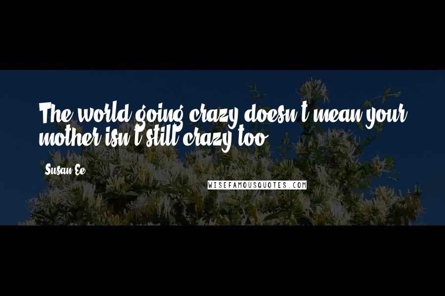 Susan Ee Quotes: The world going crazy doesn't mean your mother isn't still crazy too.